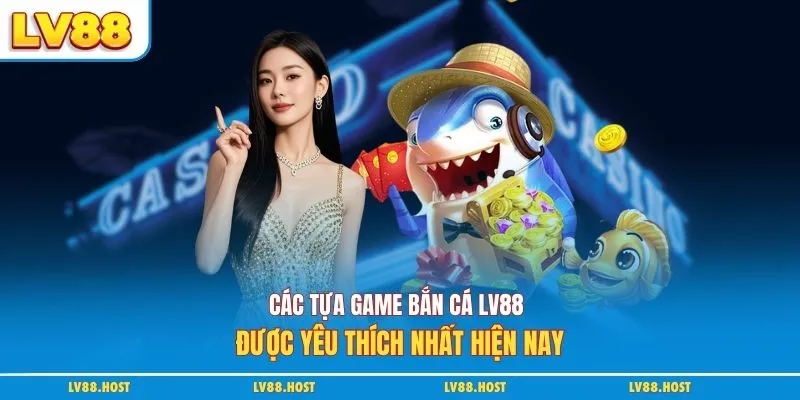 Các tựa game bắn cá LV88 được yêu thích nhất hiện nay